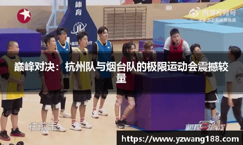 巅峰对决：杭州队与烟台队的极限运动会震撼较量