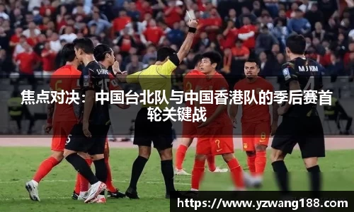 焦点对决：中国台北队与中国香港队的季后赛首轮关键战