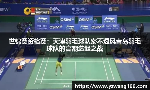 世锦赛资格赛：天津羽毛球队密不透风青岛羽毛球队的高潮迭起之战