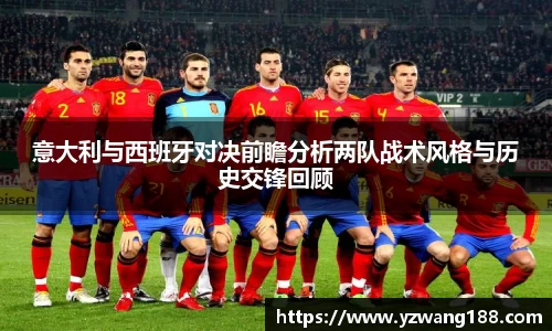 意大利与西班牙对决前瞻分析两队战术风格与历史交锋回顾